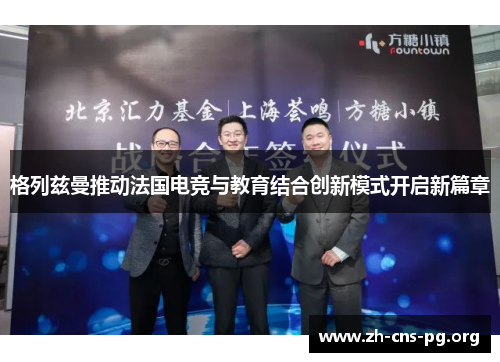 格列兹曼推动法国电竞与教育结合创新模式开启新篇章 格列兹曼推动法国电竞与教育结合创新模式开启新篇章
