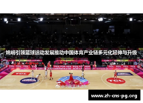 姚明引领篮球运动发展推动中国体育产业链多元化延伸与升级 姚明引领篮球运动发展推动中国体育产业链多元化延伸与升级