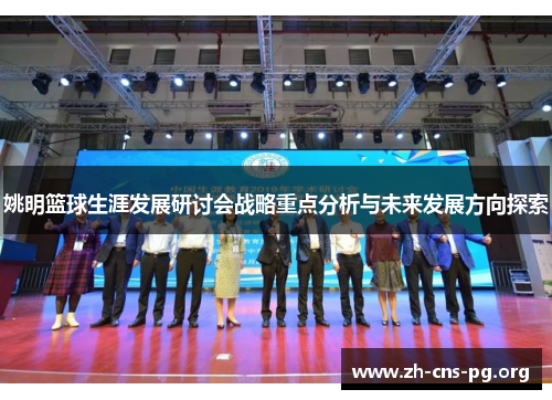 姚明篮球生涯发展研讨会战略重点分析与未来发展方向探索 姚明篮球生涯发展研讨会战略重点分析与未来发展方向探索