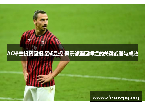 AC米兰投资回报逐渐显现 俱乐部重回辉煌的关键战略与成效 AC米兰投资回报逐渐显现 俱乐部重回辉煌的关键战略与成效
