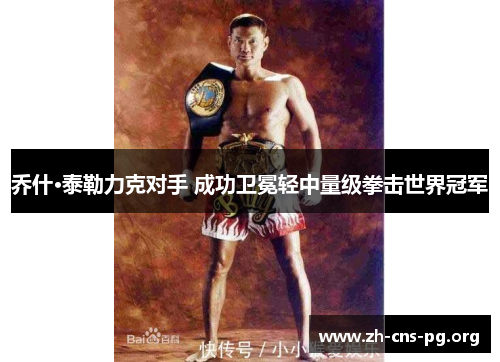 乔什·泰勒力克对手 成功卫冕轻中量级拳击世界冠军 乔什·泰勒力克对手 成功卫冕轻中量级拳击世界冠军