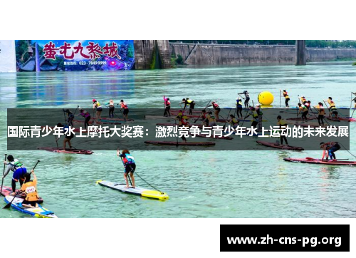 国际青少年水上摩托大奖赛:激烈竞争与青少年水上运动的未来发展 国际青少年水上摩托大奖赛:激烈竞争与青少年水上运动的未来发展