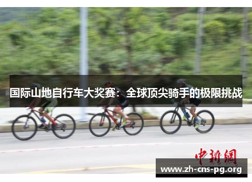 国际山地自行车大奖赛：全球顶尖骑手的极限挑战