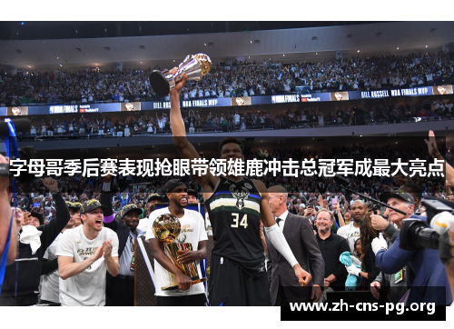 字母哥季后赛表现抢眼带领雄鹿冲击总冠军成最大亮点 字母哥季后赛表现抢眼带领雄鹿冲击总冠军成最大亮点