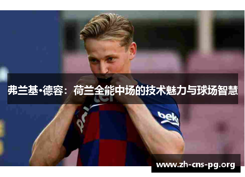 弗兰基·德容:荷兰全能中场的技术魅力与球场智慧 弗兰基·德容:荷兰全能中场的技术魅力与球场智慧