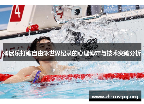 潘展乐打破自由泳世界纪录的心理博弈与技术突破分析 潘展乐打破自由泳世界纪录的心理博弈与技术突破分析