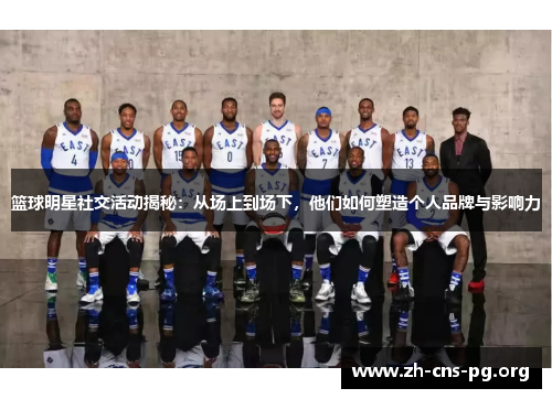 篮球明星社交活动揭秘:从场上到场下,他们如何塑造个人品牌与影响力 篮球明星社交活动揭秘:从场上到场下,他们如何塑造个人品牌与影响力