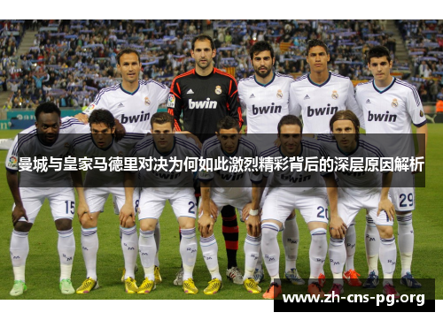 曼城与皇家马德里对决为何如此激烈精彩背后的深层原因解析 曼城与皇家马德里对决为何如此激烈精彩背后的深层原因解析