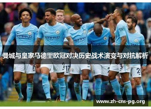 曼城与皇家马德里欧冠对决历史战术演变与对抗解析 曼城与皇家马德里欧冠对决历史战术演变与对抗解析