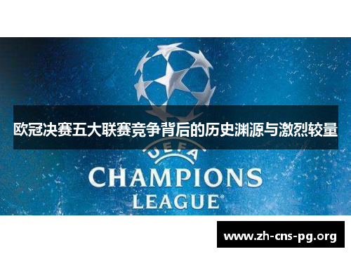 欧冠决赛五大联赛竞争背后的历史渊源与激烈较量 欧冠决赛五大联赛竞争背后的历史渊源与激烈较量