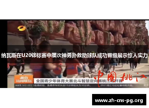 纳瓦斯在U20锦标赛中屡次神勇扑救助球队成功晋级展示惊人实力 纳瓦斯在U20锦标赛中屡次神勇扑救助球队成功晋级展示惊人实力