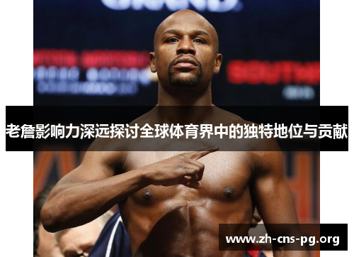 老詹影响力深远探讨全球体育界中的独特地位与贡献
