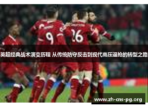 英超经典战术演变历程 从传统防守反击到现代高压逼抢的转型之路 英超经典战术演变历程 从传统防守反击到现代高压逼抢的转型之路