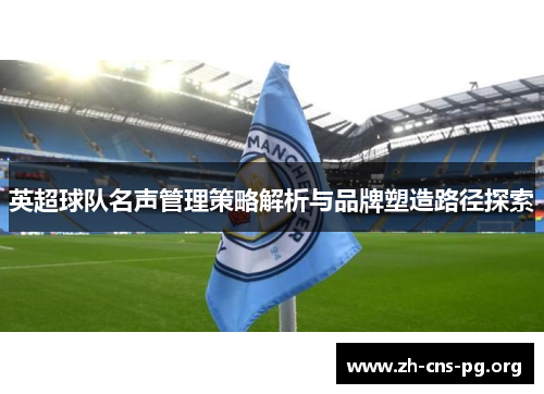 英超球队名声管理策略解析与品牌塑造路径探索 英超球队名声管理策略解析与品牌塑造路径探索