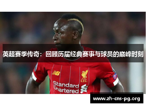 英超赛季传奇:回顾历届经典赛事与球员的巅峰时刻 英超赛季传奇:回顾历届经典赛事与球员的巅峰时刻