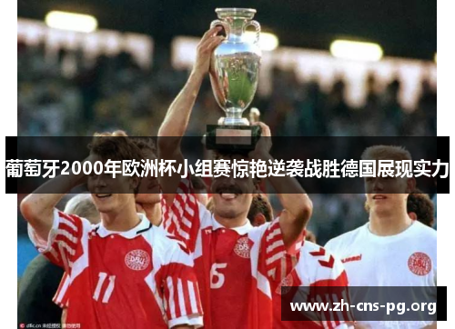 葡萄牙2000年欧洲杯小组赛惊艳逆袭战胜德国展现实力 葡萄牙2000年欧洲杯小组赛惊艳逆袭战胜德国展现实力