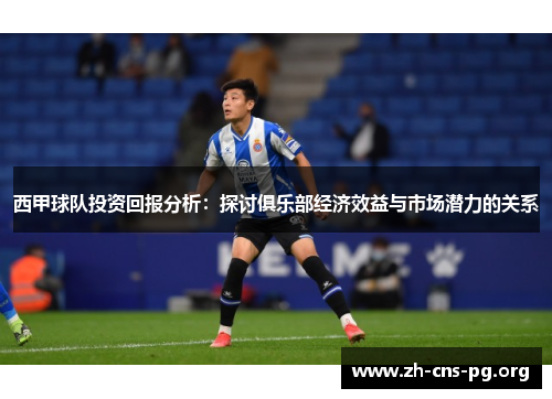 西甲球队投资回报分析：探讨俱乐部经济效益与市场潜力的关系