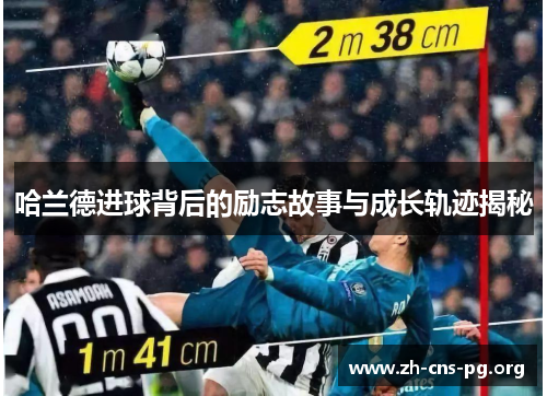 哈兰德进球背后的励志故事与成长轨迹揭秘 哈兰德进球背后的励志故事与成长轨迹揭秘