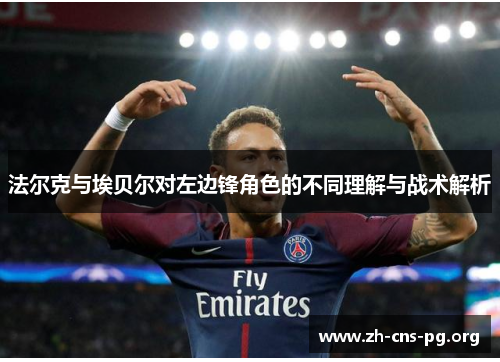 法尔克与埃贝尔对左边锋角色的不同理解与战术解析 法尔克与埃贝尔对左边锋角色的不同理解与战术解析