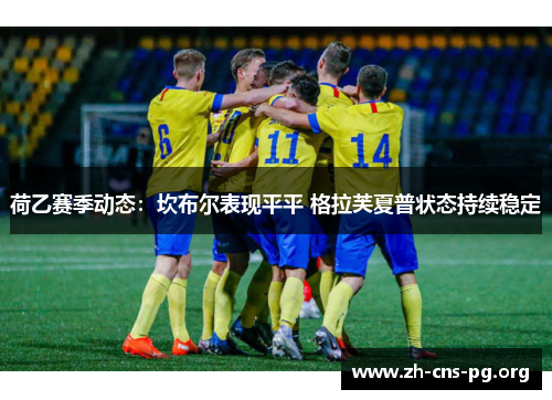 荷乙赛季动态:坎布尔表现平平 格拉芙夏普状态持续稳定 荷乙赛季动态:坎布尔表现平平 格拉芙夏普状态持续稳定