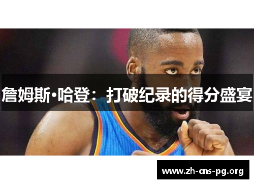 詹姆斯·哈登:打破纪录的得分盛宴 詹姆斯·哈登:打破纪录的得分盛宴