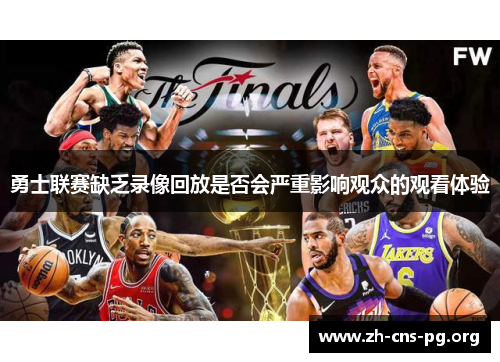 勇士联赛缺乏录像回放是否会严重影响观众的观看体验 勇士联赛缺乏录像回放是否会严重影响观众的观看体验