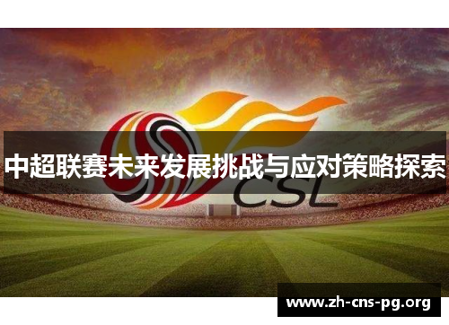 中超联赛未来发展挑战与应对策略探索 中超联赛未来发展挑战与应对策略探索