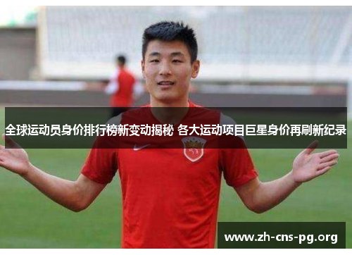 全球运动员身价排行榜新变动揭秘 各大运动项目巨星身价再刷新纪录 全球运动员身价排行榜新变动揭秘 各大运动项目巨星身价再刷新纪录