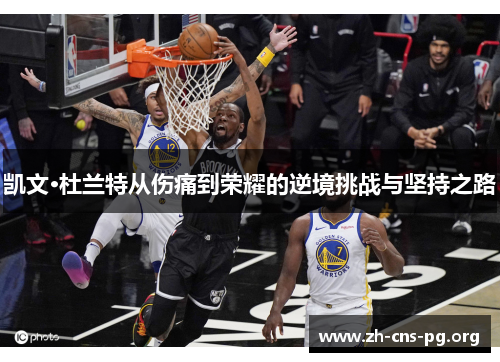 凯文·杜兰特从伤痛到荣耀的逆境挑战与坚持之路 凯文·杜兰特从伤痛到荣耀的逆境挑战与坚持之路
