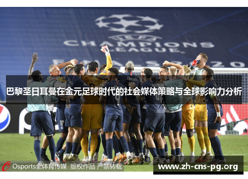 巴黎圣日耳曼在金元足球时代的社会媒体策略与全球影响力分析 巴黎圣日耳曼在金元足球时代的社会媒体策略与全球影响力分析