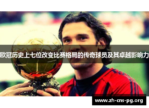 欧冠历史上七位改变比赛格局的传奇球员及其卓越影响力 欧冠历史上七位改变比赛格局的传奇球员及其卓越影响力