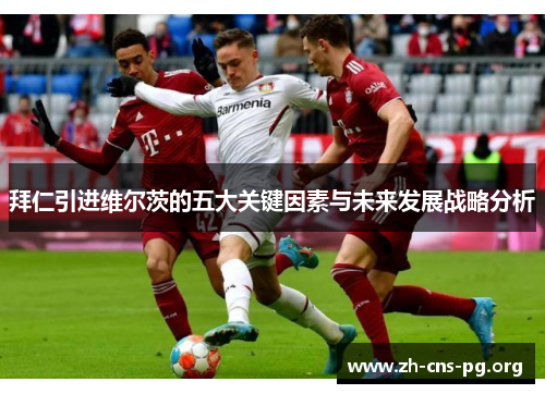 拜仁引进维尔茨的五大关键因素与未来发展战略分析