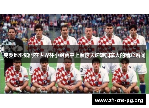 克罗地亚如何在世界杯小组赛中上演惊天逆转加拿大的精彩瞬间 克罗地亚如何在世界杯小组赛中上演惊天逆转加拿大的精彩瞬间