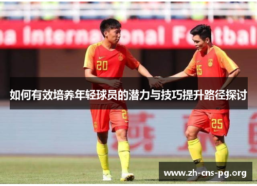 如何有效培养年轻球员的潜力与技巧提升路径探讨 如何有效培养年轻球员的潜力与技巧提升路径探讨