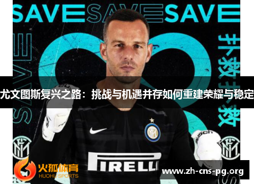 尤文图斯复兴之路：挑战与机遇并存如何重建荣耀与稳定