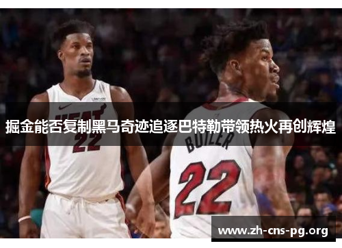 掘金能否复制黑马奇迹追逐巴特勒带领热火再创辉煌