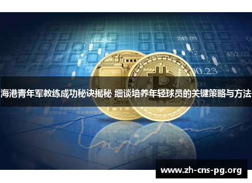 海港青年军教练成功秘诀揭秘 细谈培养年轻球员的关键策略与方法 海港青年军教练成功秘诀揭秘 细谈培养年轻球员的关键策略与方法