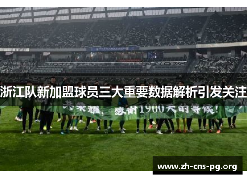 浙江队新加盟球员三大重要数据解析引发关注 浙江队新加盟球员三大重要数据解析引发关注