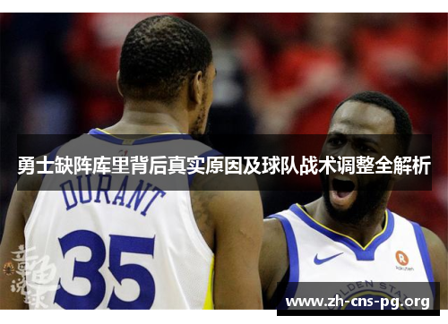 勇士缺阵库里背后真实原因及球队战术调整全解析 勇士缺阵库里背后真实原因及球队战术调整全解析