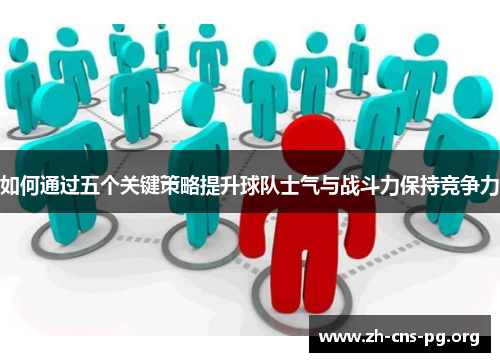 如何通过五个关键策略提升球队士气与战斗力保持竞争力 如何通过五个关键策略提升球队士气与战斗力保持竞争力