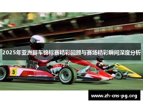 2025年亚洲脚车锦标赛精彩回顾与赛场精彩瞬间深度分析 2025年亚洲脚车锦标赛精彩回顾与赛场精彩瞬间深度分析