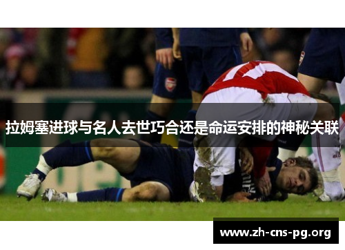 拉姆塞进球与名人去世巧合还是命运安排的神秘关联 拉姆塞进球与名人去世巧合还是命运安排的神秘关联