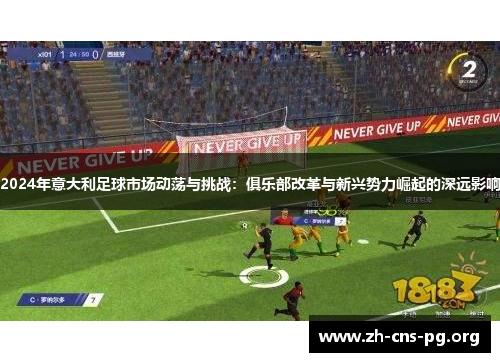 2024年意大利足球市场动荡与挑战:俱乐部改革与新兴势力崛起的深远影响 2024年意大利足球市场动荡与挑战:俱乐部改革与新兴势力崛起的深远影响