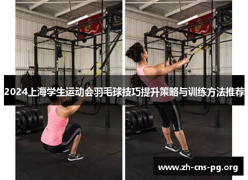 2024上海学生运动会羽毛球技巧提升策略与训练方法推荐 2024上海学生运动会羽毛球技巧提升策略与训练方法推荐