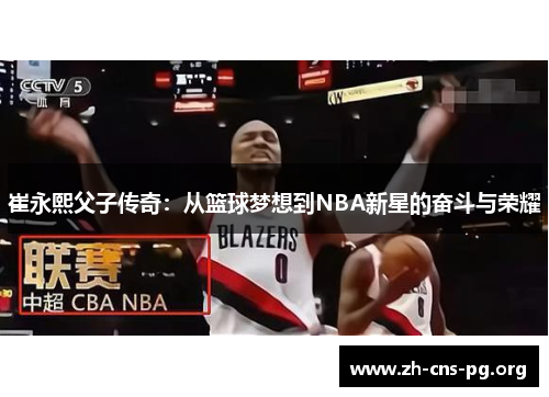 崔永熙父子传奇:从篮球梦想到NBA新星的奋斗与荣耀 崔永熙父子传奇:从篮球梦想到NBA新星的奋斗与荣耀