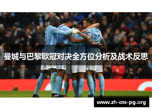 曼城与巴黎欧冠对决全方位分析及战术反思 曼城与巴黎欧冠对决全方位分析及战术反思