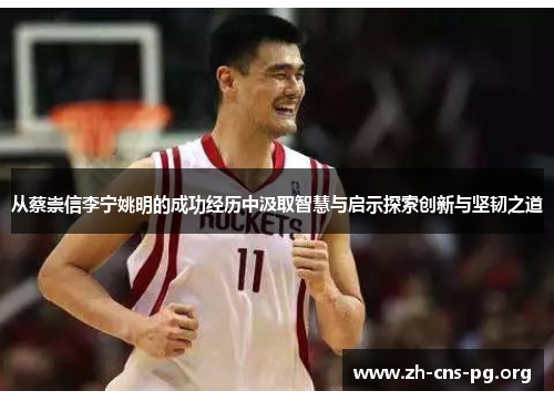 从蔡崇信李宁姚明的成功经历中汲取智慧与启示探索创新与坚韧之道 从蔡崇信李宁姚明的成功经历中汲取智慧与启示探索创新与坚韧之道