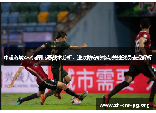 中超蓉城4-2河南比赛战术分析:进攻防守转换与关键球员表现解析 中超蓉城4-2河南比赛战术分析:进攻防守转换与关键球员表现解析