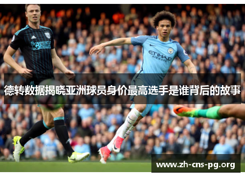 德转数据揭晓亚洲球员身价最高选手是谁背后的故事 德转数据揭晓亚洲球员身价最高选手是谁背后的故事