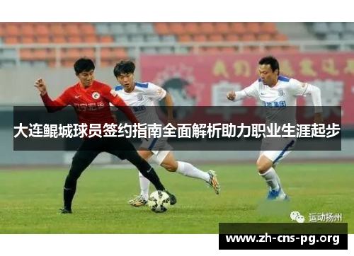 大连鲲城球员签约指南全面解析助力职业生涯起步